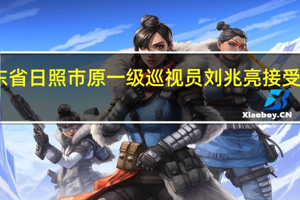 山东省日照市原一级巡视员刘兆亮接受审查调查