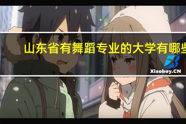 山东省有舞蹈专业的大学有哪些