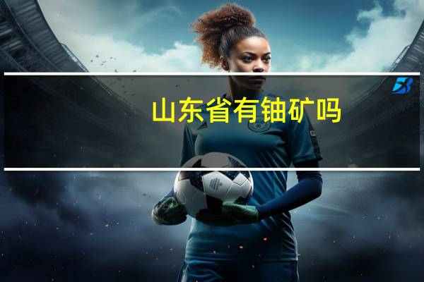 山东省有铀矿吗