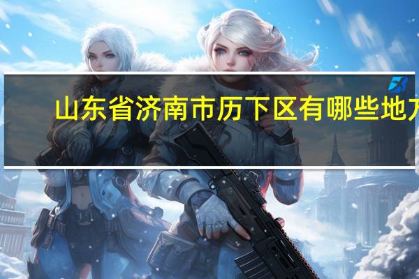 山东省济南市历下区有哪些地方