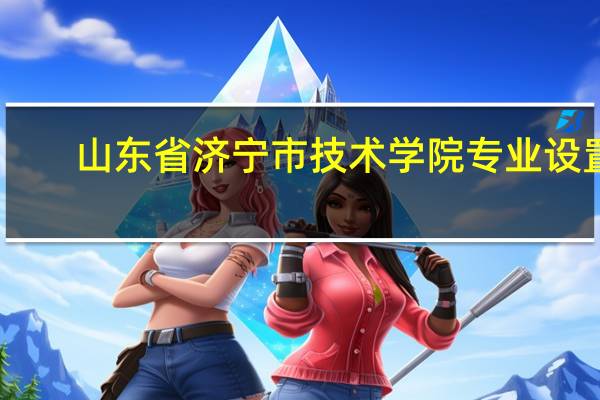 山东省济宁市技术学院专业设置