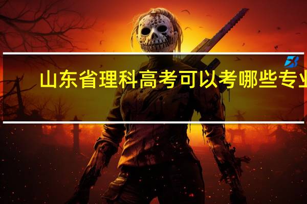 山东省理科高考可以考哪些专业