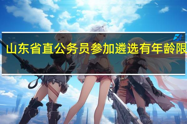 山东省直公务员参加遴选有年龄限制吗