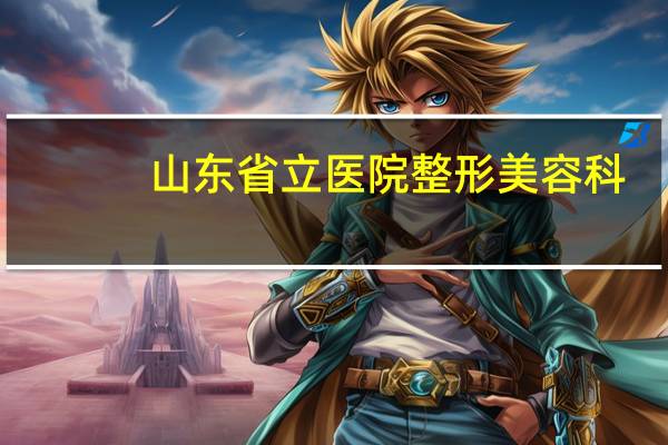 山东省立医院整形美容科(山东三甲级美容医院有哪些)