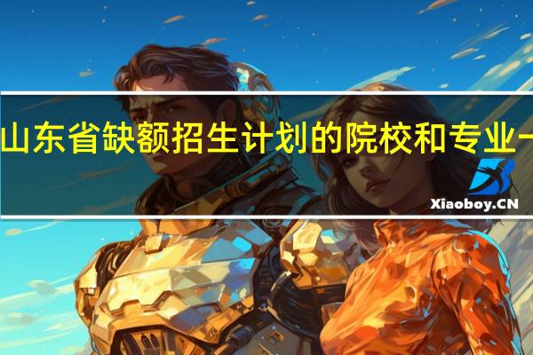 山东省缺额招生计划的院校和专业一览表