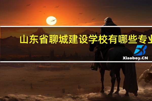 山东省聊城建设学校有哪些专业