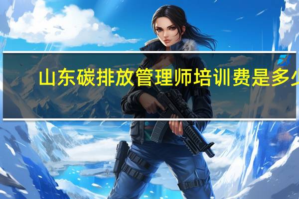 山东碳排放管理师培训费是多少