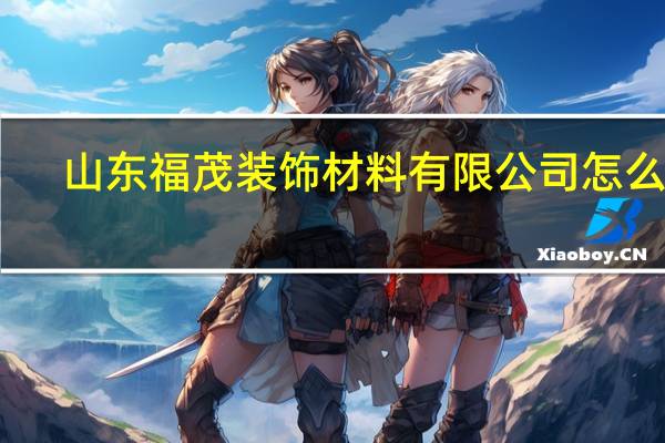 山东福茂装饰材料有限公司怎么样