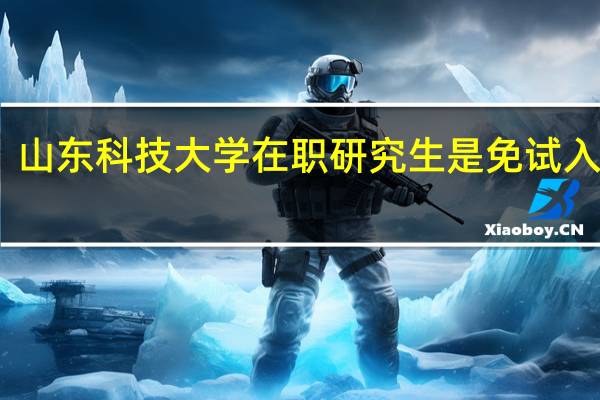 山东科技大学在职研究生是免试入学吗