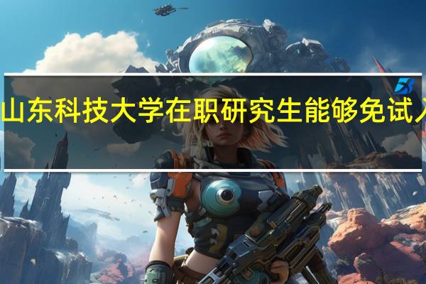 山东科技大学在职研究生能够免试入学吗