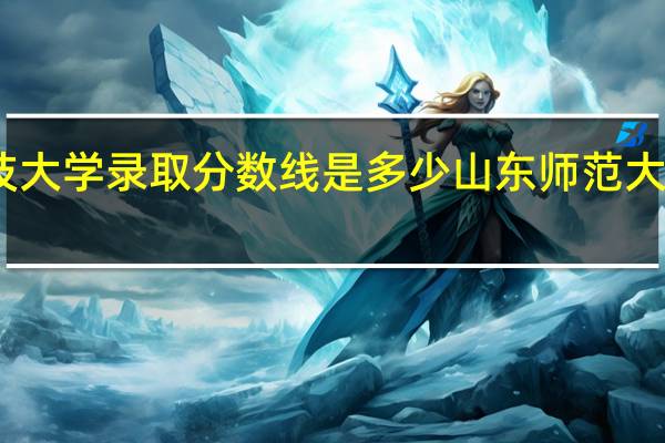 山东科技大学录取分数线是多少 山东师范大学录取分数线