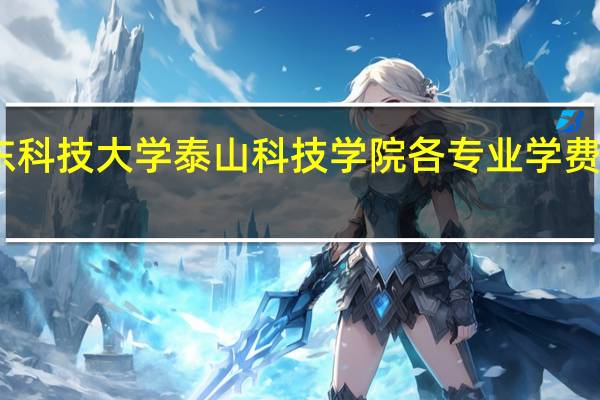 山东科技大学泰山科技学院各专业学费收费标准