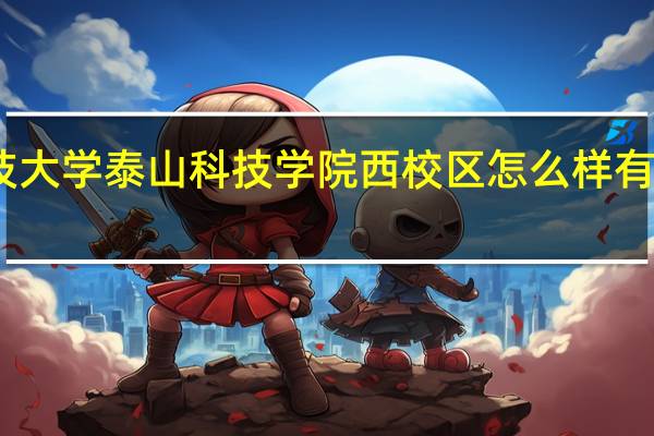 山东科技大学泰山科技学院西校区怎么样 有没有学长学姐
