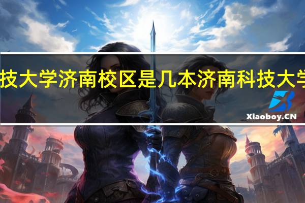 山东科技大学济南校区是几本 济南科技大学是几本学校