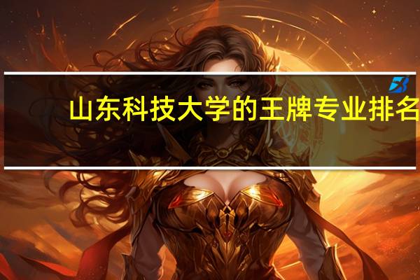 山东科技大学的王牌专业排名