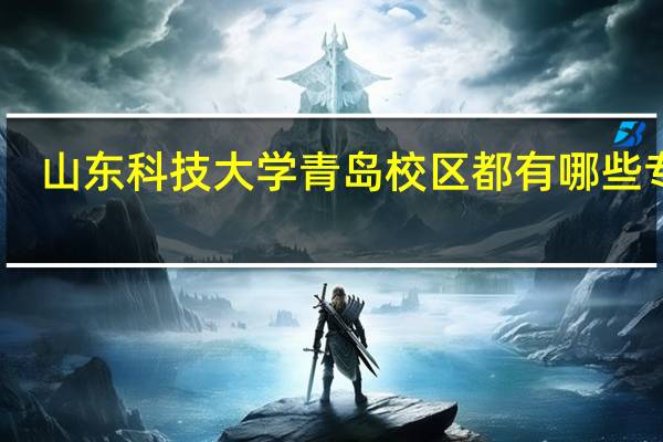 山东科技大学青岛校区都有哪些专业