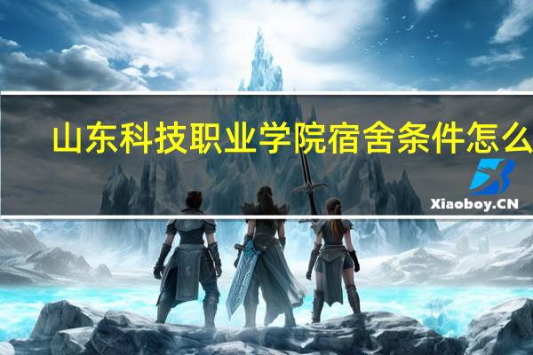 山东科技职业学院宿舍条件怎么样