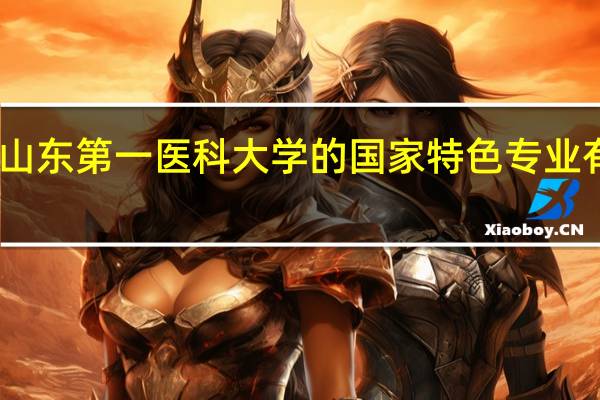 山东第一医科大学的国家特色专业有哪些