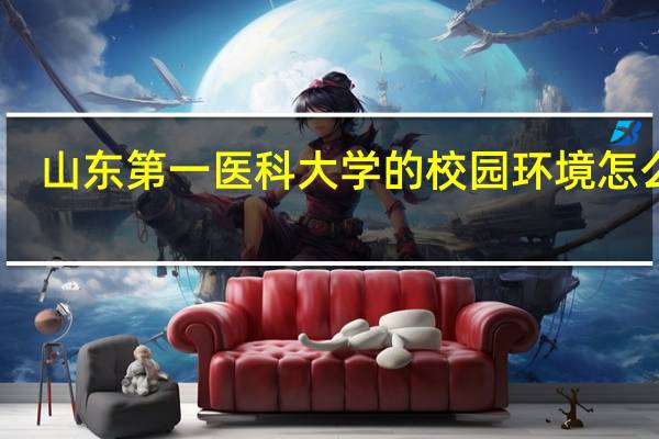 山东第一医科大学的校园环境怎么样
