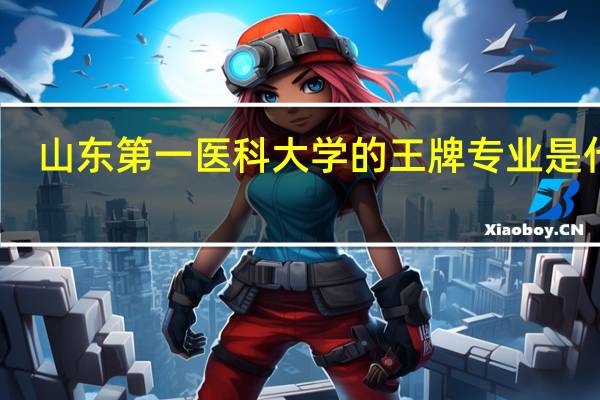 山东第一医科大学的王牌专业是什么