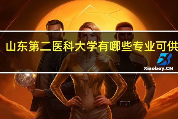 山东第二医科大学有哪些专业可供选择