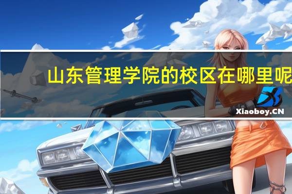 山东管理学院的校区在哪里呢