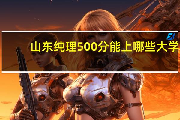 山东纯理500分能上哪些大学