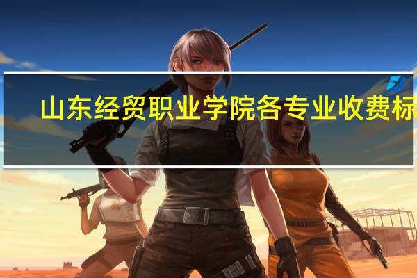山东经贸职业学院各专业收费标准