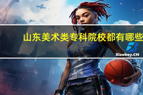 山东美术类专科院校都有哪些
