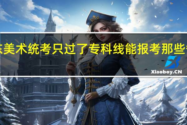 山东美术统考只过了专科线能报考那些省外大学！
