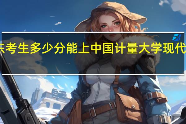 山东考生多少分能上中国计量大学现代科技学院