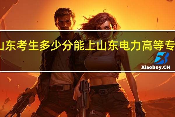 山东考生多少分能上山东电力高等专科学校