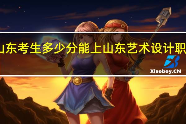 山东考生多少分能上山东艺术设计职业学院