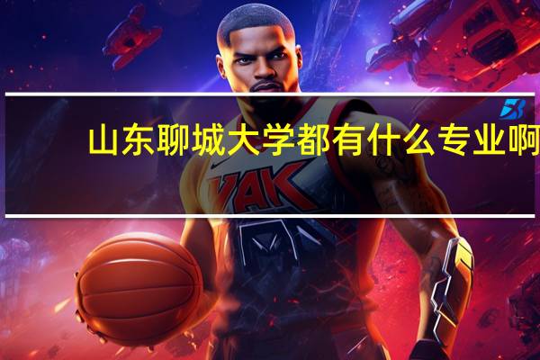 山东聊城大学都有什么专业啊。那个专业比较好。急