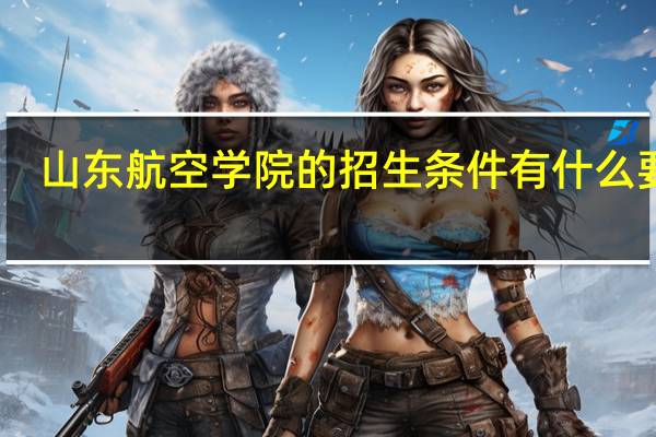 山东航空学院的招生条件有什么要求