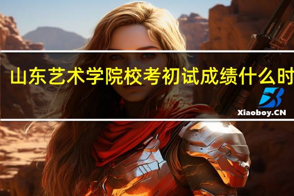 山东艺术学院校考初试成绩什么时候出