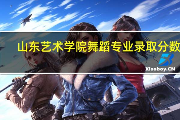 山东艺术学院舞蹈专业录取分数线