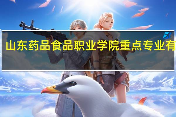 山东药品食品职业学院重点专业有哪些