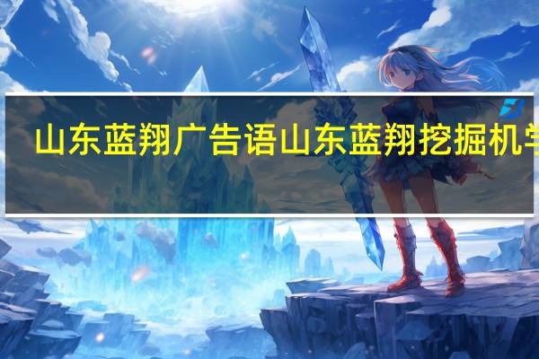 山东蓝翔广告语 山东蓝翔挖掘机学校