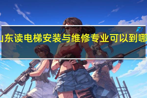 山东读电梯安装与维修专业可以到哪些学校