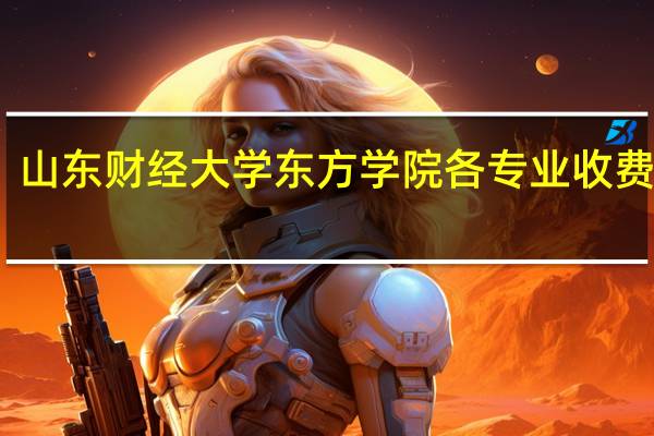 山东财经大学东方学院各专业收费标准