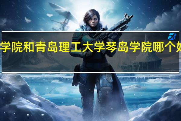 山东财经大学东方学院和青岛理工大学琴岛学院哪个好 东方理工大学选址范围