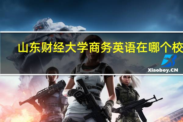 山东财经大学商务英语在哪个校区