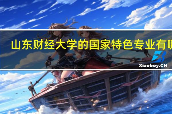 山东财经大学的国家特色专业有哪些