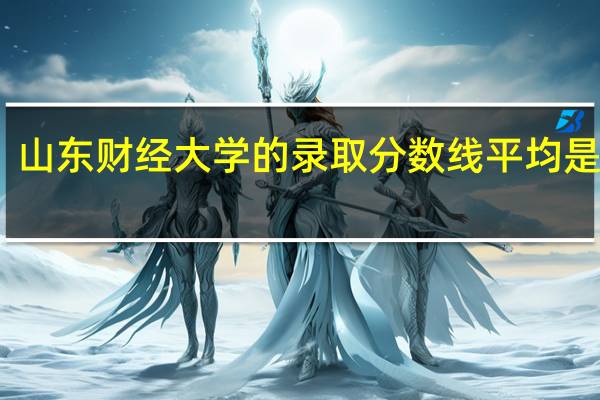 山东财经大学的录取分数线平均是多少