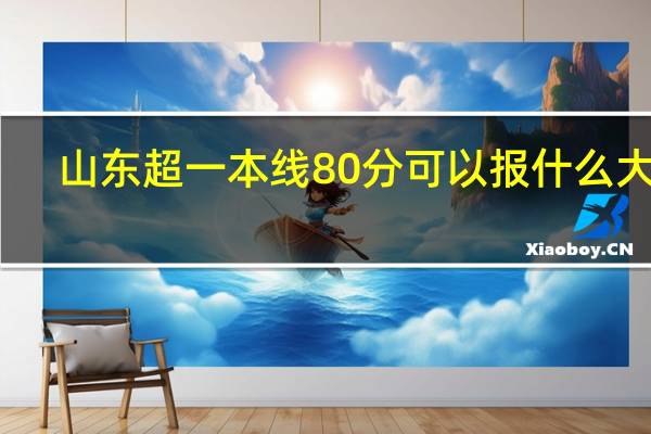 山东超一本线80分可以报什么大学