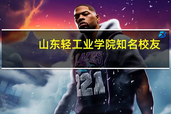 山东轻工业学院知名校友