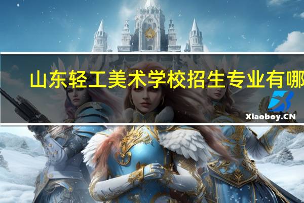 山东轻工美术学校招生专业有哪些