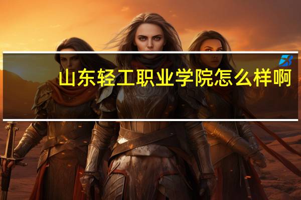 山东轻工职业学院怎么样啊