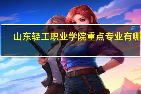 山东轻工职业学院重点专业有哪些